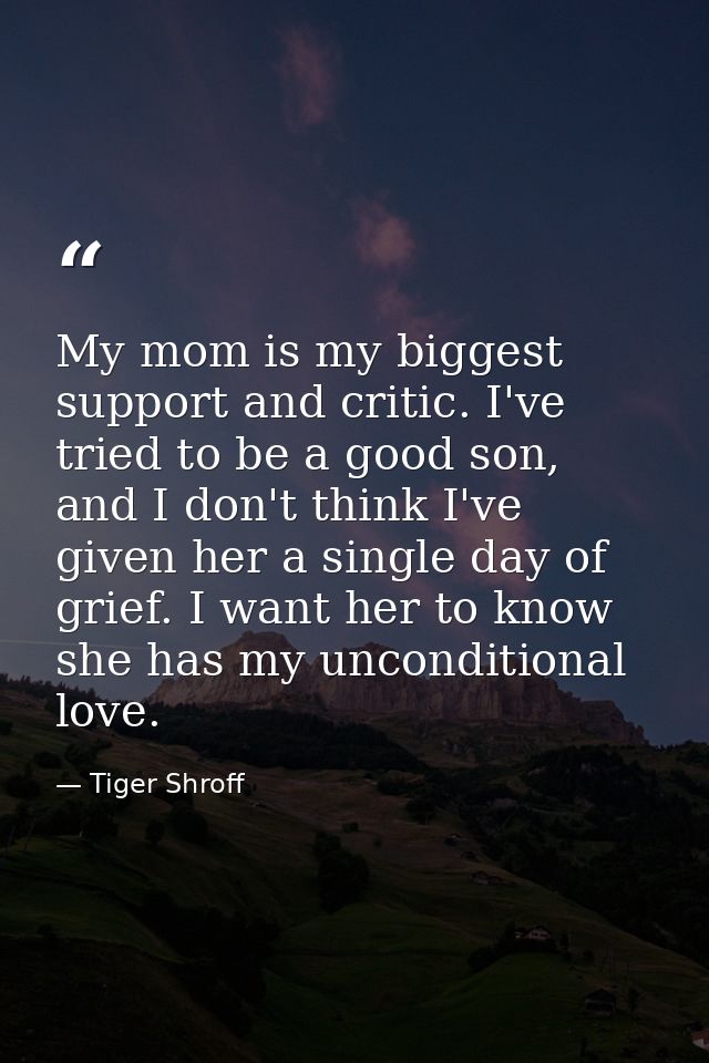 My mom is my biggest support and critic. I've tried to be a good son, and I don't think I've given her a single day of g — Tiger Shroff