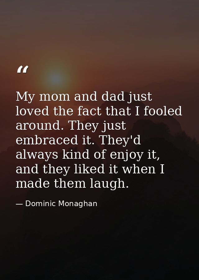 My mom and dad just loved the fact that I fooled around. They just embraced it. They'd always kind of enjoy it, and they — Dominic Monaghan