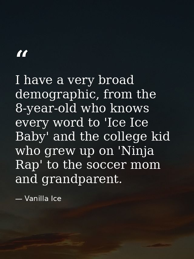 I have a very broad demographic, from the 8-year-old who knows every word to 'Ice Ice Baby' and the college kid who grew — Vanilla Ice