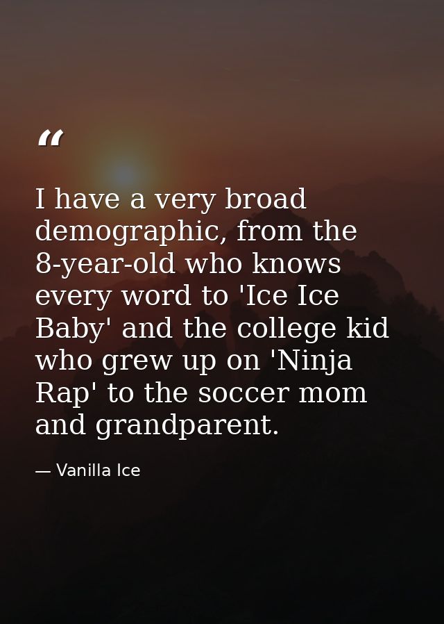 I have a very broad demographic, from the 8-year-old who knows every word to 'Ice Ice Baby' and the college kid who grew — Vanilla Ice