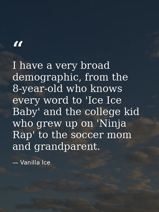 I have a very broad demographic, from the 8-year-old who knows every word to 'Ice Ice Baby' and the college kid who grew — Vanilla Ice