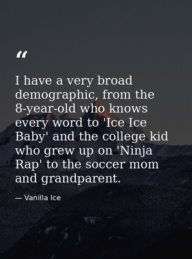 I have a very broad demographic, from the 8-year-old who knows every word to 'Ice Ice Baby' and the college kid who grew — Vanilla Ice