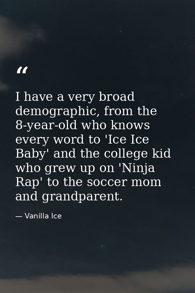 I have a very broad demographic, from the 8-year-old who knows every word to 'Ice Ice Baby' and the college kid who grew — Vanilla Ice