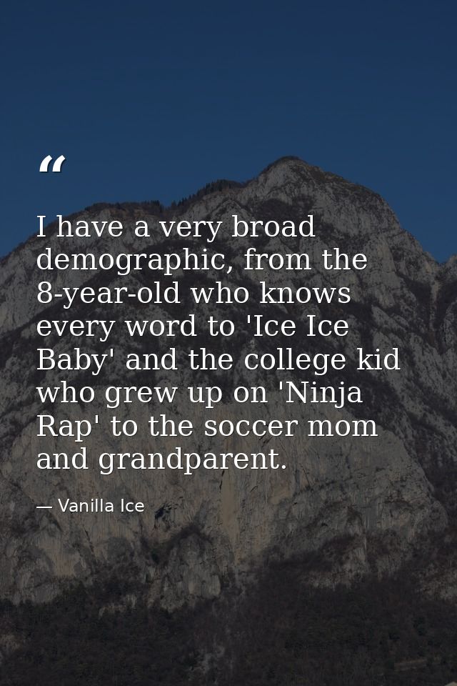 I have a very broad demographic, from the 8-year-old who knows every word to 'Ice Ice Baby' and the college kid who grew — Vanilla Ice