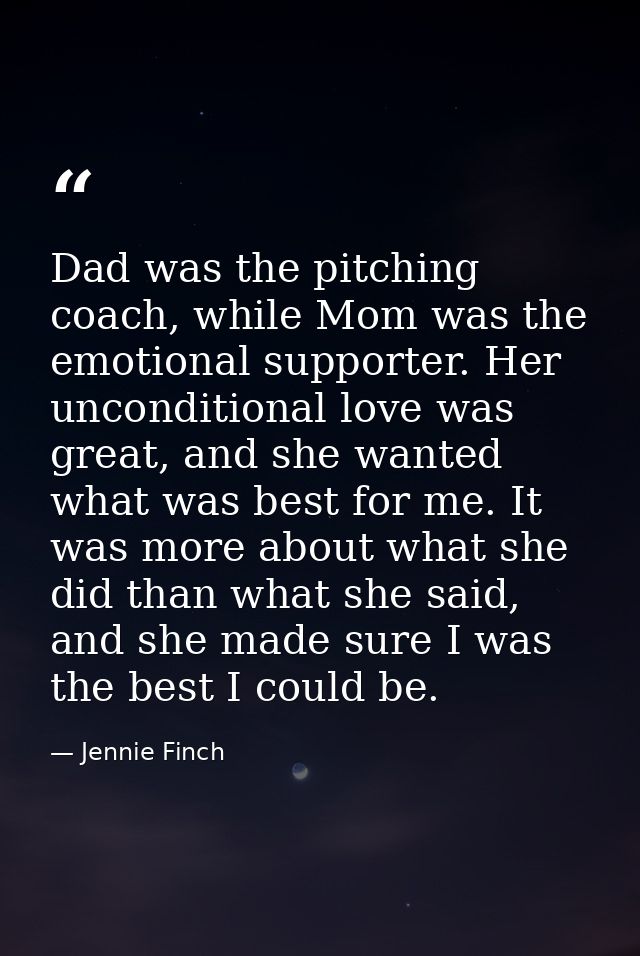 Dad was the pitching coach, while Mom was the emotional supporter. Her unconditional love was great, and she wanted what — Jennie Finch