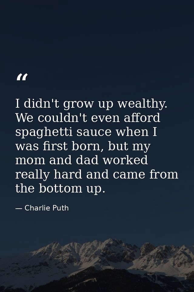 I didn't grow up wealthy. We couldn't even afford spaghetti sauce when I was first born, but my mom and dad worked reall — Charlie Puth