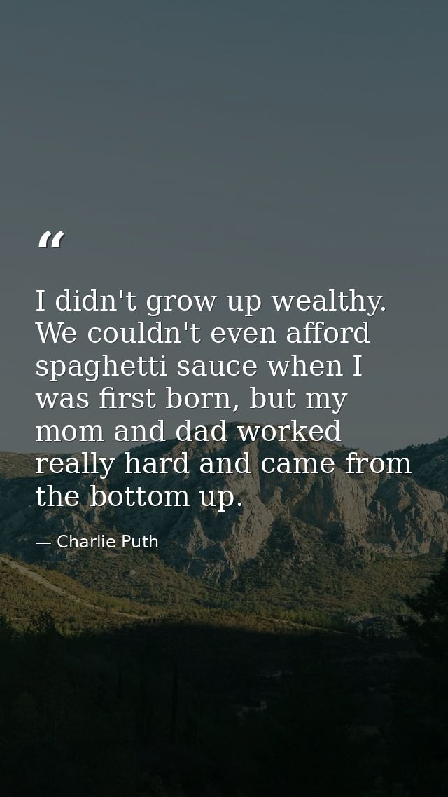I didn't grow up wealthy. We couldn't even afford spaghetti sauce when I was first born, but my mom and dad worked reall — Charlie Puth