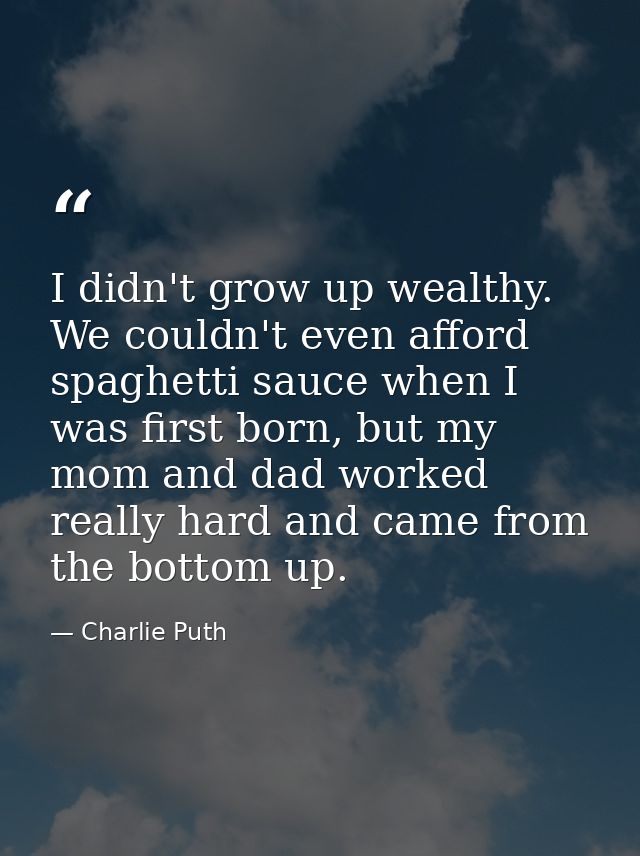 I didn't grow up wealthy. We couldn't even afford spaghetti sauce when I was first born, but my mom and dad worked reall — Charlie Puth