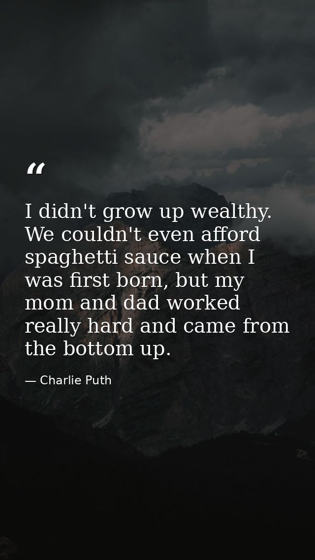I didn't grow up wealthy. We couldn't even afford spaghetti sauce when I was first born, but my mom and dad worked reall — Charlie Puth
