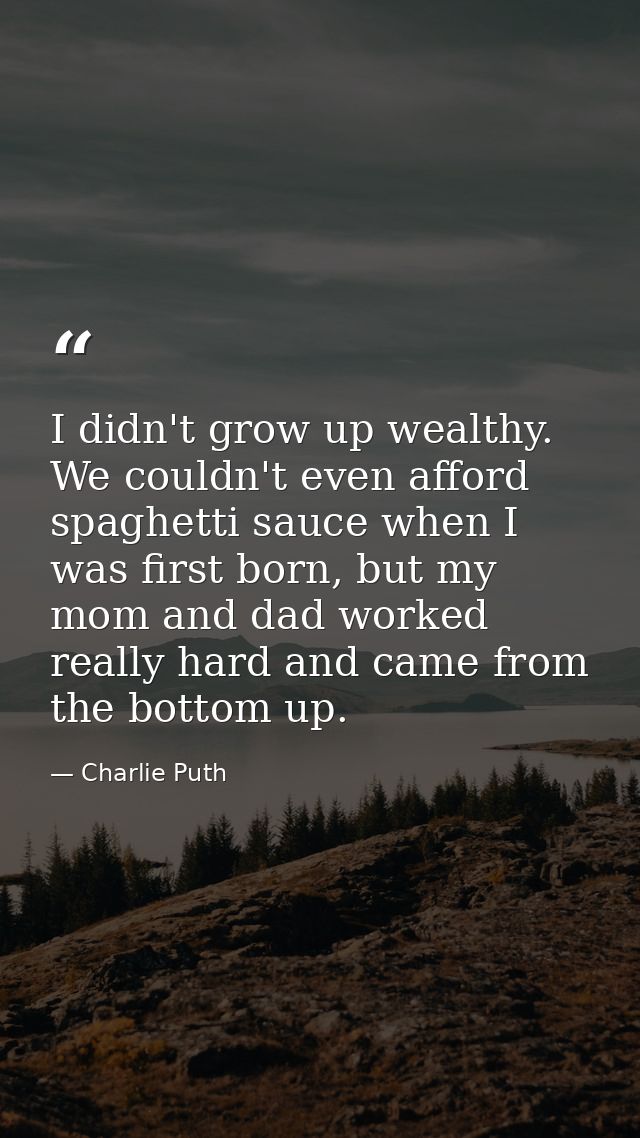 I didn't grow up wealthy. We couldn't even afford spaghetti sauce when I was first born, but my mom and dad worked reall — Charlie Puth
