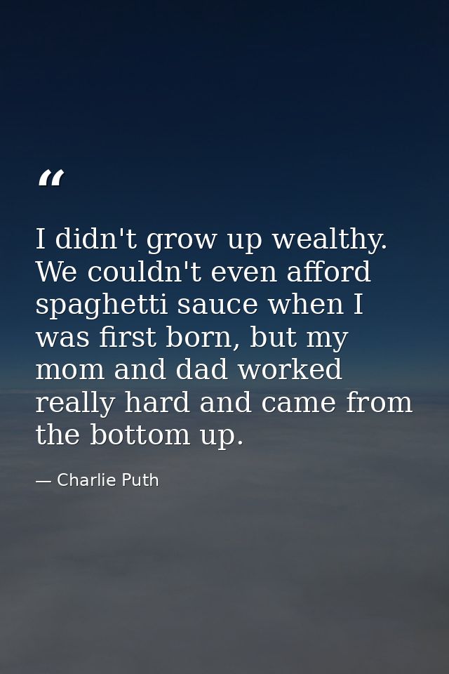 I didn't grow up wealthy. We couldn't even afford spaghetti sauce when I was first born, but my mom and dad worked reall — Charlie Puth
