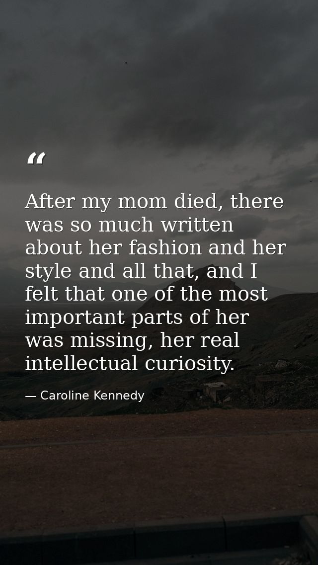 After my mom died, there was so much written about her fashion and her style and all that, and I felt that one of the mo — Caroline Kennedy