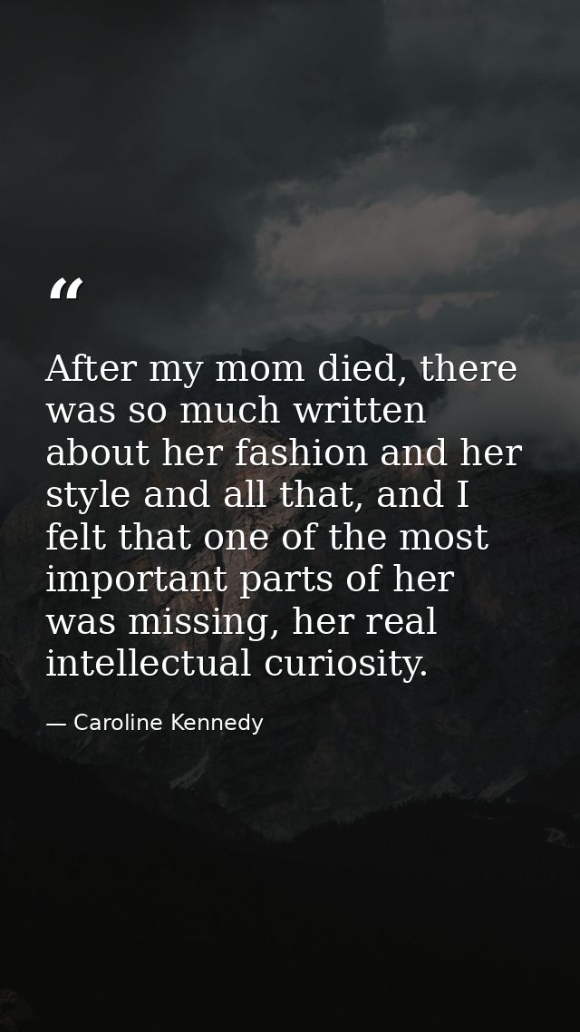After my mom died, there was so much written about her fashion and her style and all that, and I felt that one of the mo — Caroline Kennedy