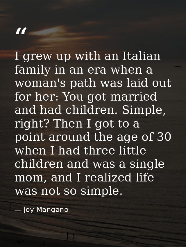 I grew up with an Italian family in an era when a woman's path was laid out for her: You got married and had children. S — Joy Mangano