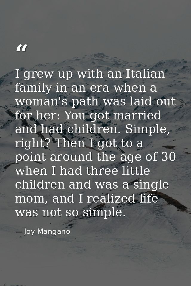 I grew up with an Italian family in an era when a woman's path was laid out for her: You got married and had children. S — Joy Mangano