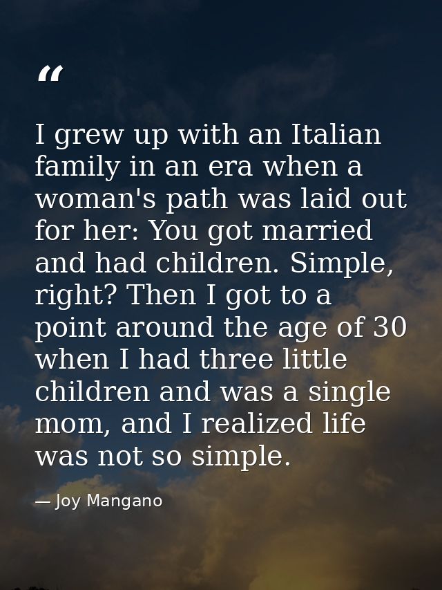 I grew up with an Italian family in an era when a woman's path was laid out for her: You got married and had children. S — Joy Mangano