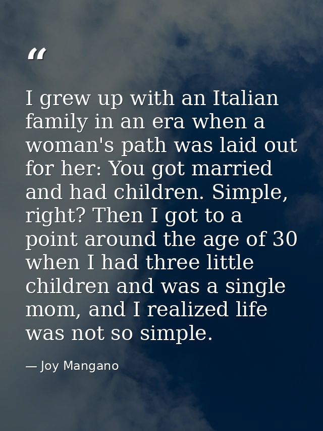 I grew up with an Italian family in an era when a woman's path was laid out for her: You got married and had children. S — Joy Mangano