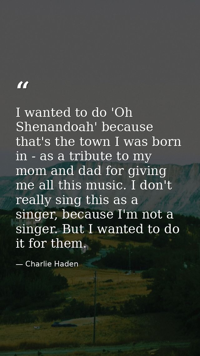I wanted to do 'Oh Shenandoah' because that's the town I was born in - as a tribute to my mom and dad for giving me all  — Charlie Haden
