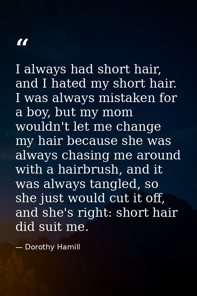 I always had short hair, and I hated my short hair. I was always mistaken for a boy, but my mom wouldn't let me change m — Dorothy Hamill