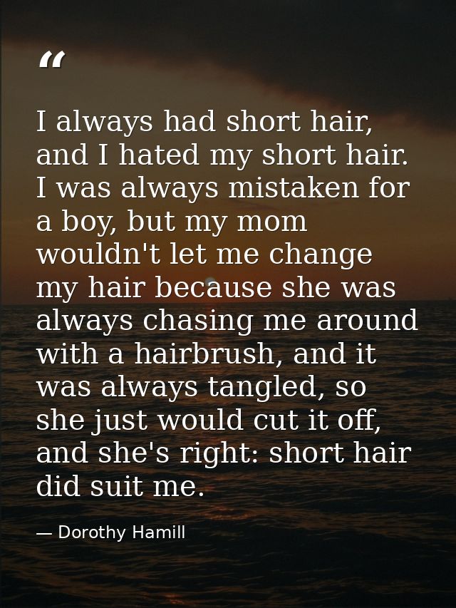 I always had short hair, and I hated my short hair. I was always mistaken for a boy, but my mom wouldn't let me change m — Dorothy Hamill