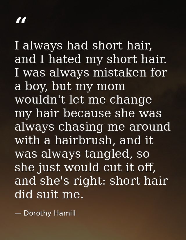 I always had short hair, and I hated my short hair. I was always mistaken for a boy, but my mom wouldn't let me change m — Dorothy Hamill