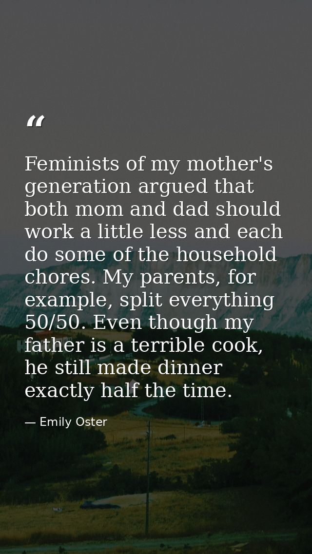 Feminists of my mother's generation argued that both mom and dad should work a little less and each do some of the house — Emily Oster