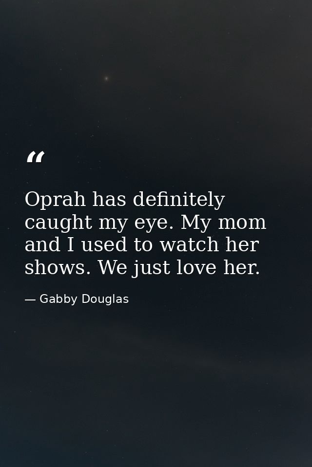 Oprah has definitely caught my eye. My mom and I used to watch her shows. We just love her. — Gabby Douglas