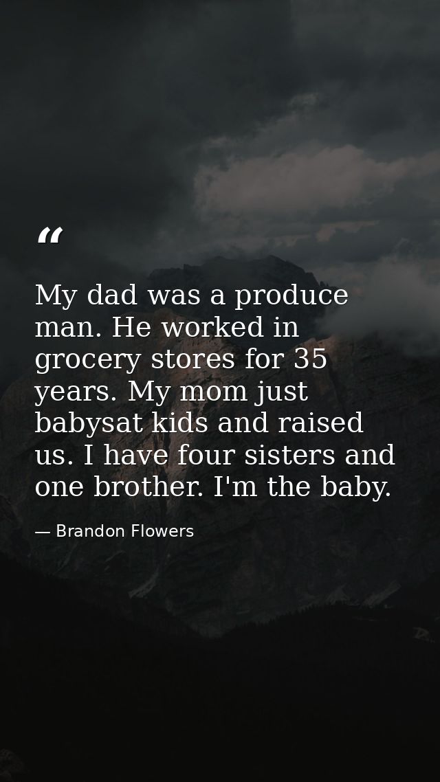 My dad was a produce man. He worked in grocery stores for 35 years. My mom just babysat kids and raised us. I have four  — Brandon Flowers