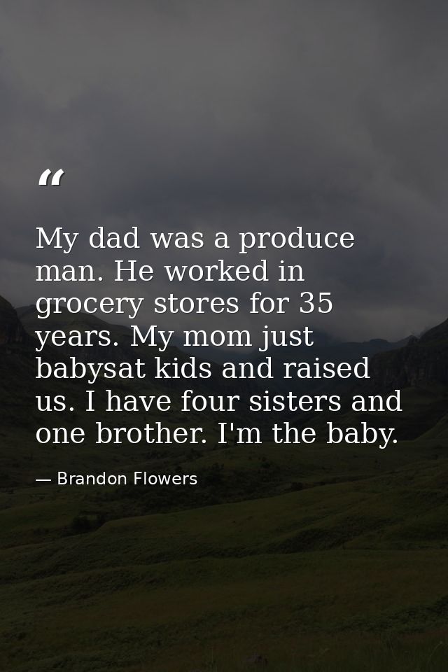 My dad was a produce man. He worked in grocery stores for 35 years. My mom just babysat kids and raised us. I have four  — Brandon Flowers