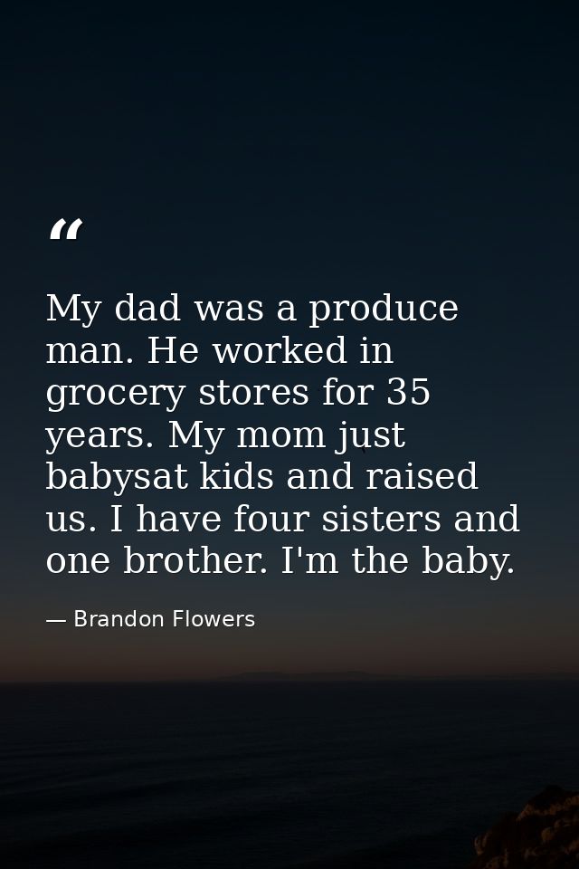 My dad was a produce man. He worked in grocery stores for 35 years. My mom just babysat kids and raised us. I have four  — Brandon Flowers