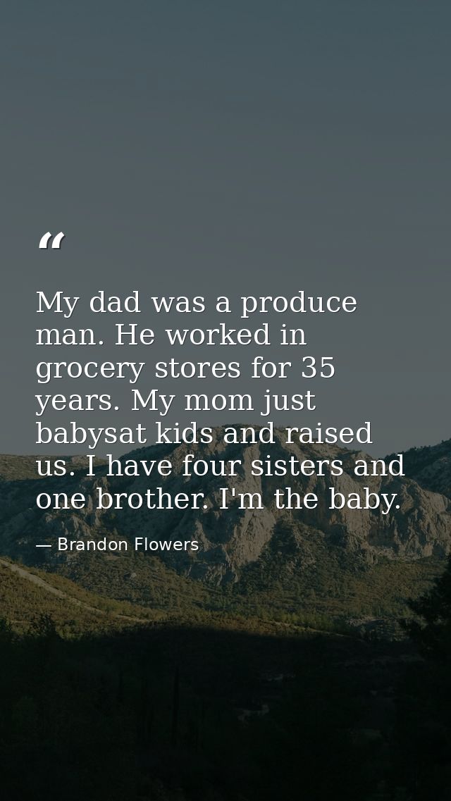 My dad was a produce man. He worked in grocery stores for 35 years. My mom just babysat kids and raised us. I have four  — Brandon Flowers
