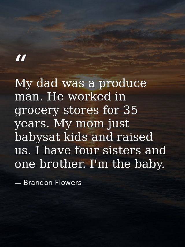 My dad was a produce man. He worked in grocery stores for 35 years. My mom just babysat kids and raised us. I have four  — Brandon Flowers