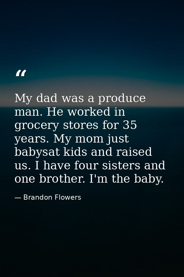 My dad was a produce man. He worked in grocery stores for 35 years. My mom just babysat kids and raised us. I have four  — Brandon Flowers