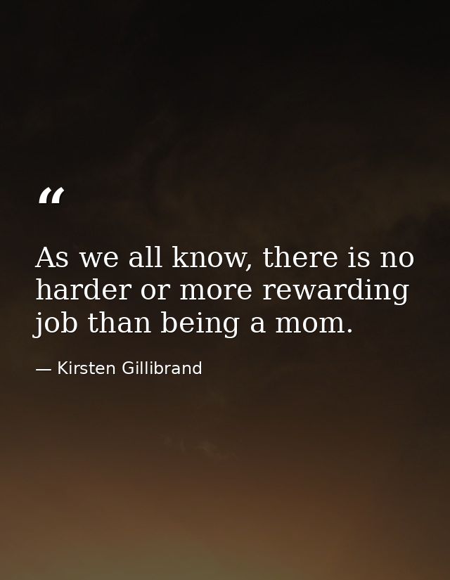 As we all know, there is no harder or more rewarding job than being a mom. — Kirsten Gillibrand