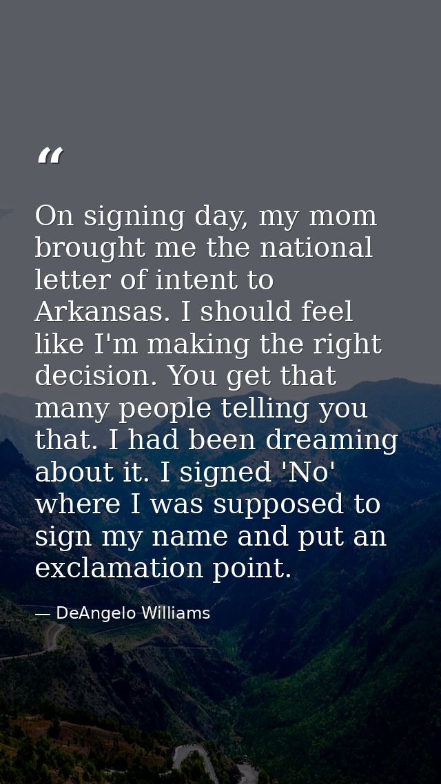 On signing day, my mom brought me the national letter of intent to Arkansas. I should feel like I'm making the right dec — DeAngelo Williams