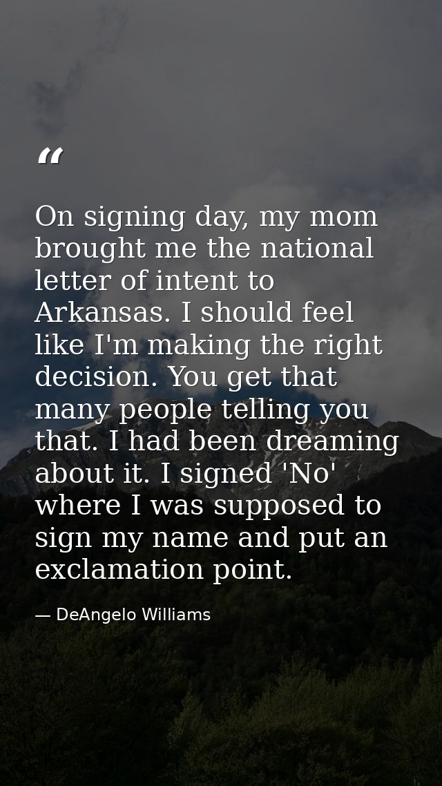 On signing day, my mom brought me the national letter of intent to Arkansas. I should feel like I'm making the right dec — DeAngelo Williams