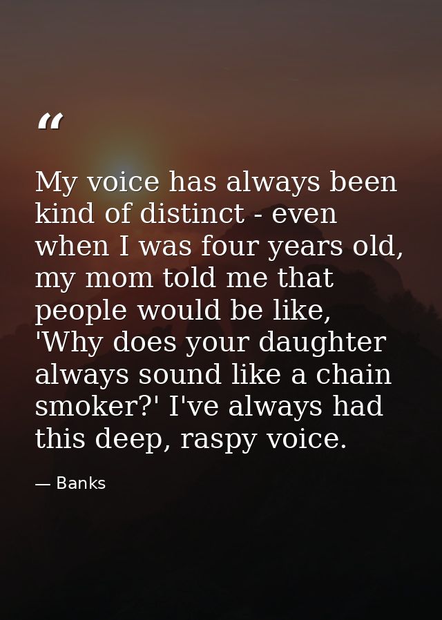 My voice has always been kind of distinct - even when I was four years old, my mom told me that people would be like, 'W — Banks