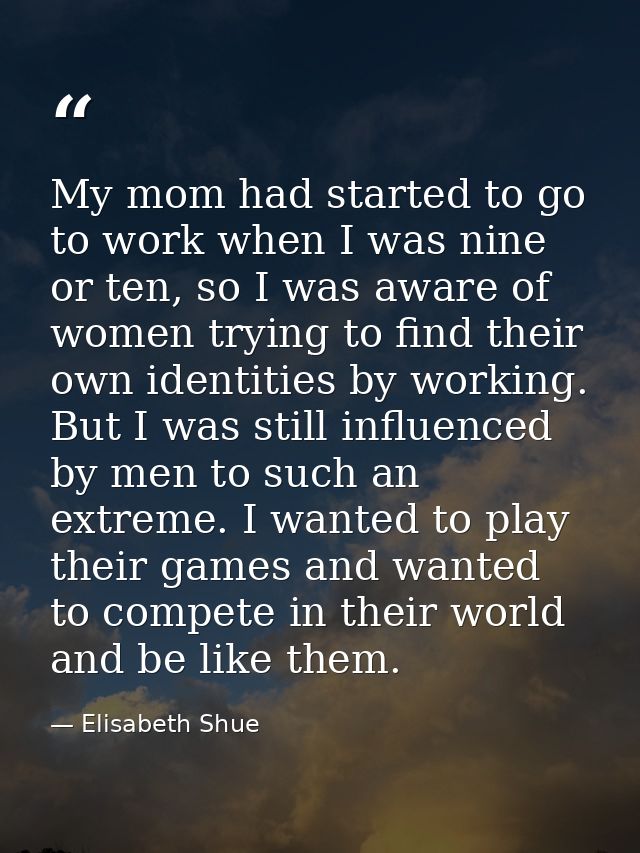 My mom had started to go to work when I was nine or ten, so I was aware of women trying to find their own identities by  — Elisabeth Shue