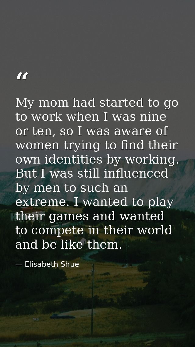 My mom had started to go to work when I was nine or ten, so I was aware of women trying to find their own identities by  — Elisabeth Shue