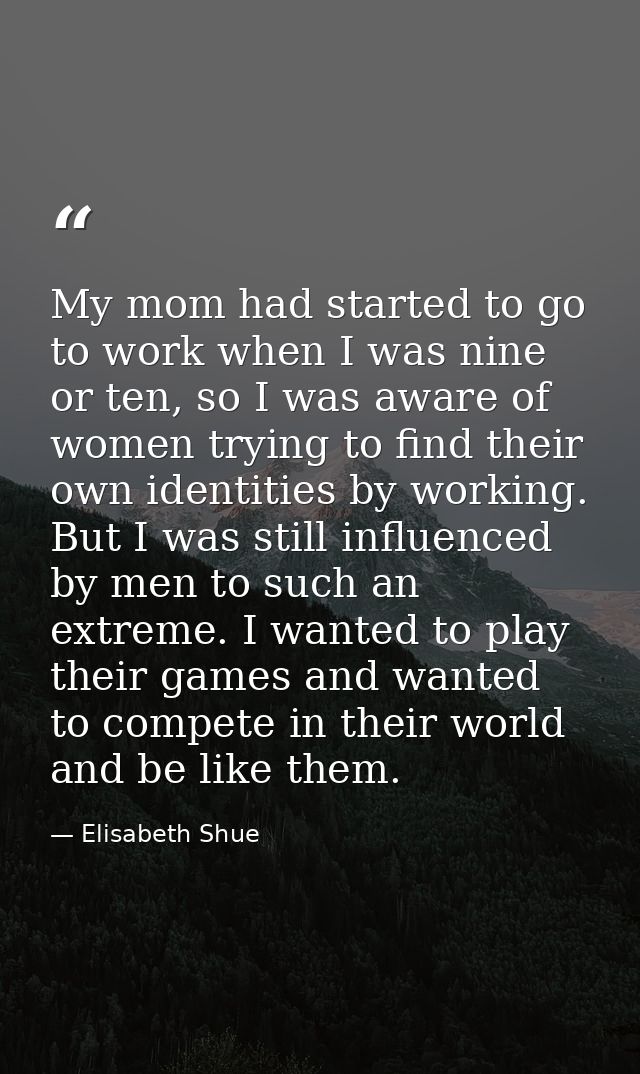 My mom had started to go to work when I was nine or ten, so I was aware of women trying to find their own identities by  — Elisabeth Shue