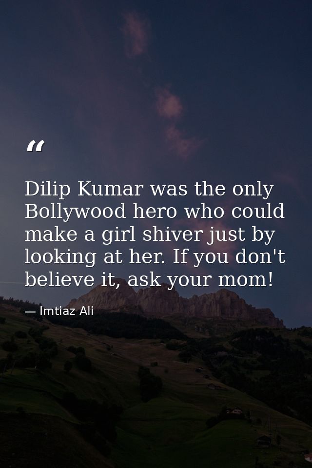 Dilip Kumar was the only Bollywood hero who could make a girl shiver just by looking at her. If you don't believe it, as — Imtiaz Ali