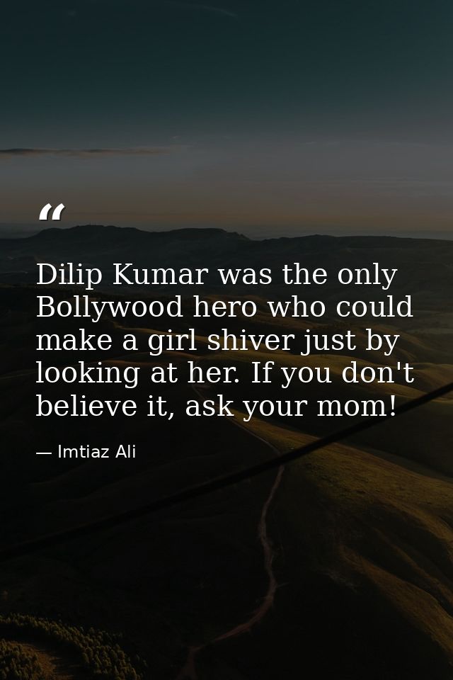 Dilip Kumar was the only Bollywood hero who could make a girl shiver just by looking at her. If you don't believe it, as — Imtiaz Ali