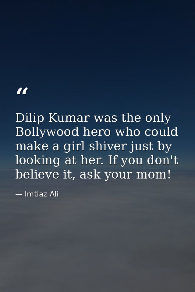 Dilip Kumar was the only Bollywood hero who could make a girl shiver just by looking at her. If you don't believe it, as — Imtiaz Ali