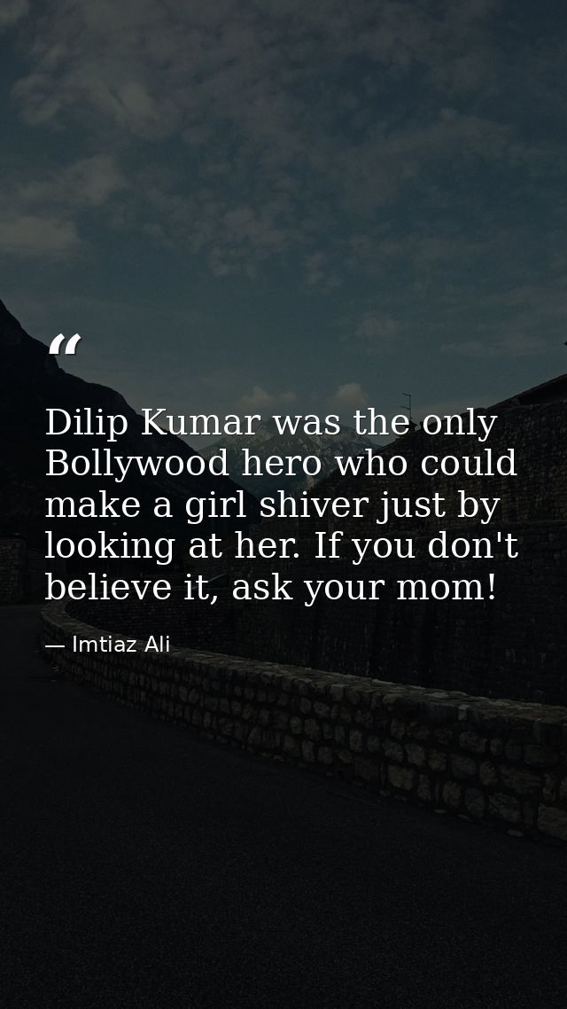 Dilip Kumar was the only Bollywood hero who could make a girl shiver just by looking at her. If you don't believe it, as — Imtiaz Ali