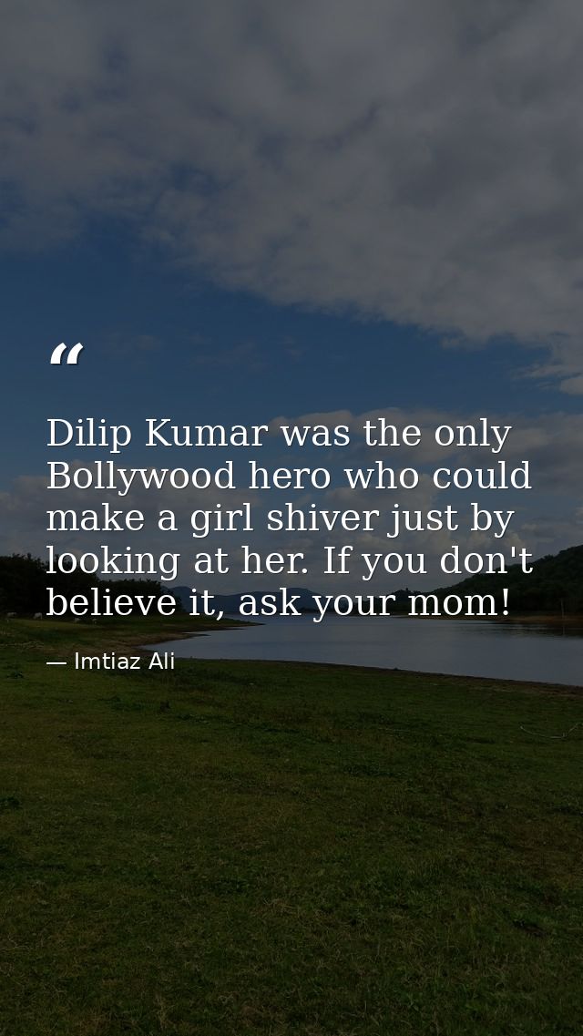 Dilip Kumar was the only Bollywood hero who could make a girl shiver just by looking at her. If you don't believe it, as — Imtiaz Ali