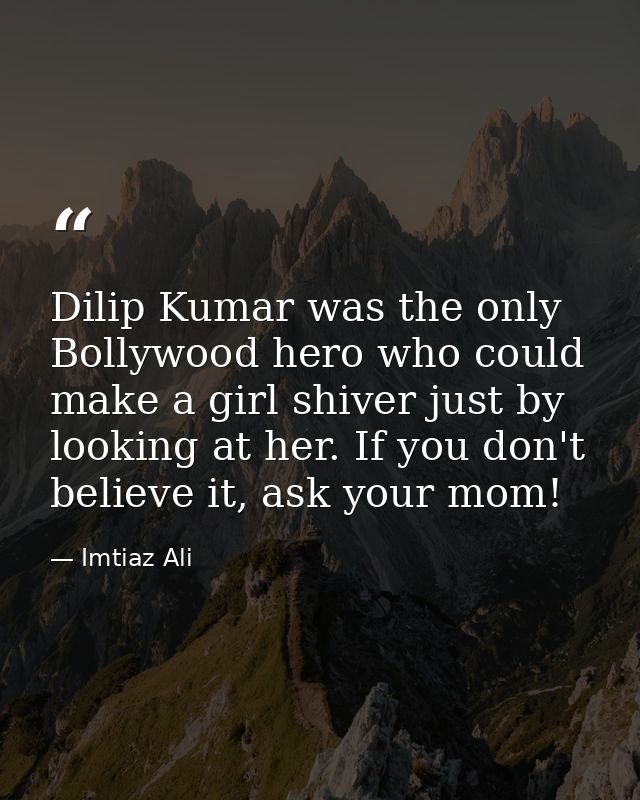 Dilip Kumar was the only Bollywood hero who could make a girl shiver just by looking at her. If you don't believe it, as — Imtiaz Ali