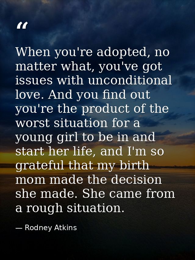 When you're adopted, no matter what, you've got issues with unconditional love. And you find out you're the product of t — Rodney Atkins