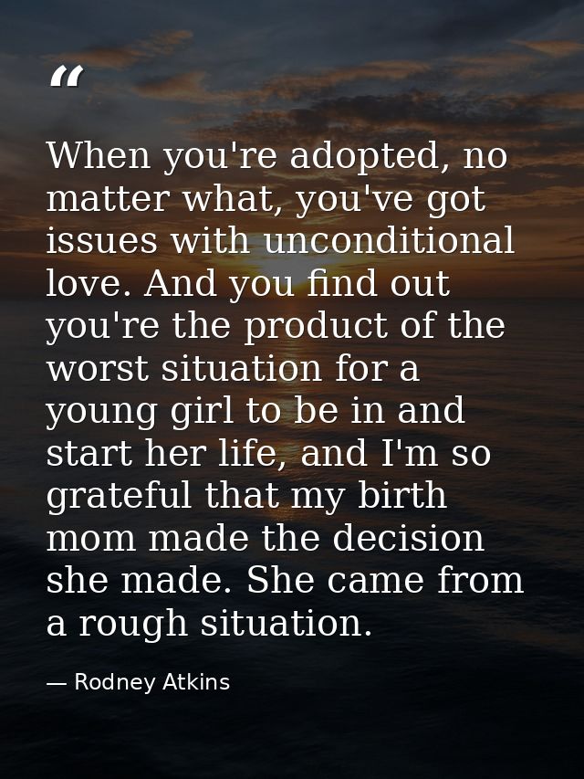 When you're adopted, no matter what, you've got issues with unconditional love. And you find out you're the product of t — Rodney Atkins