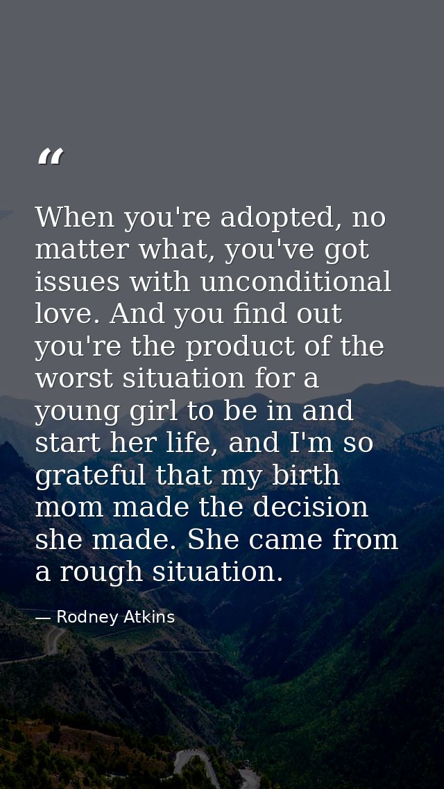 When you're adopted, no matter what, you've got issues with unconditional love. And you find out you're the product of t — Rodney Atkins