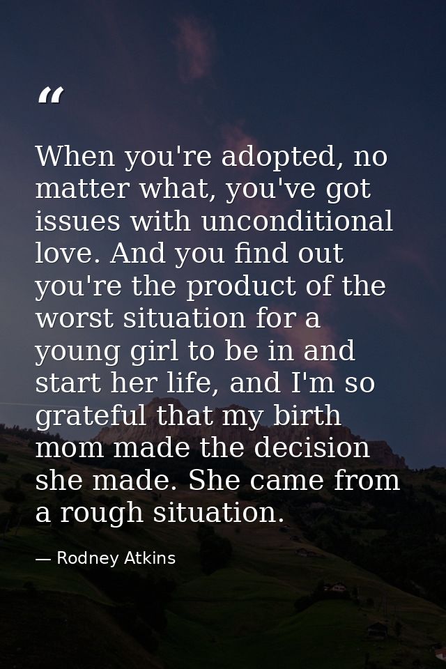 When you're adopted, no matter what, you've got issues with unconditional love. And you find out you're the product of t — Rodney Atkins